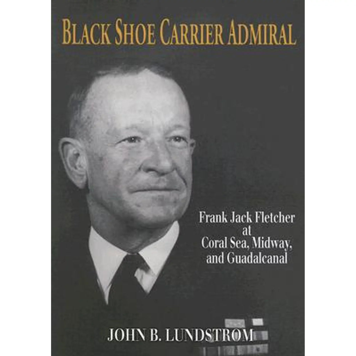 Pre-Owned Black Shoe Carrier Admiral: Frank Jack Fletcher at Coral Seas; Midway; and Guadalcanal (Hardcover 9781591144755) by John B Lundstrom